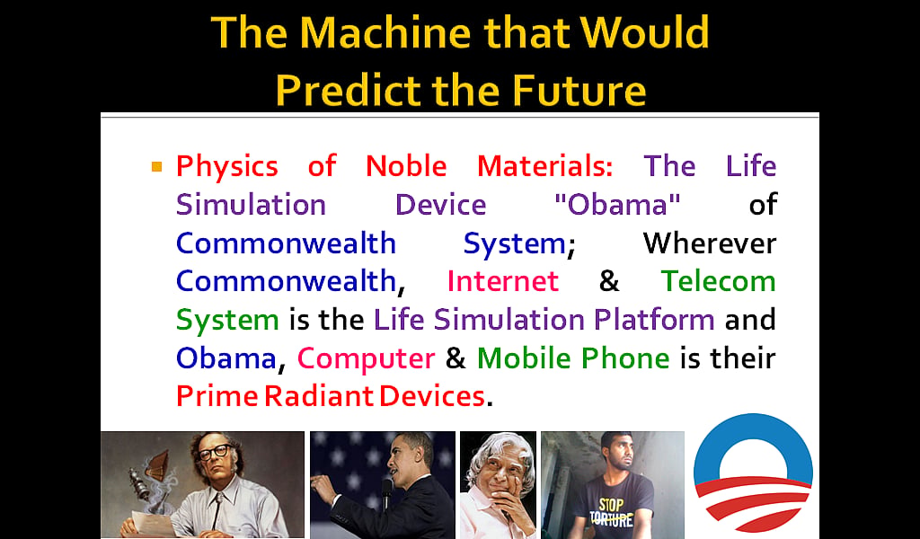 The Machine Would Predict Future :: Physics of Noble Materials: The Life Simulation Device "Obama" of Commonwealth System; Wherever Commonwealth, Internet & Telecom System is the Life Simulation Platform and Obama, Computer & Mobile Phone is their Prime Radiant Devices. 