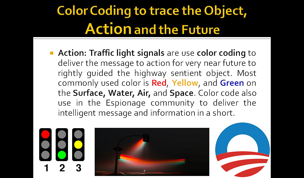 Color Coding to trace the Action: Action: Traffic light signals are use color coding to deliver the message to action for very near future to rightly guided the highway sentient object. Most commonly used color is Red, Yellow, and Green on the Surface, Water, Air, and Space. Color code also use in the Espionage community to deliver the intelligent message and information in a short. 