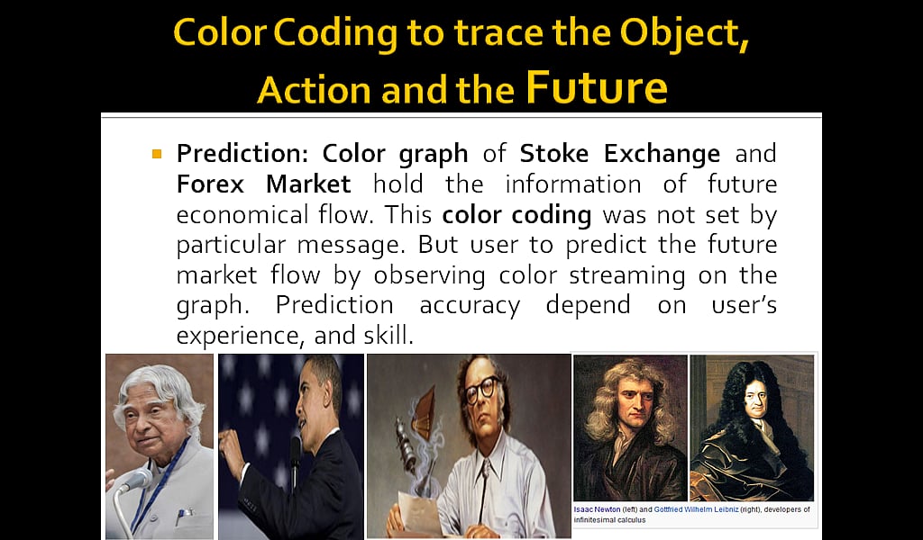Color Coding to trace the Future: Prediction: Color graph of Stoke Exchange and Forex Market hold the information of future economical flow. This color coding was not set by particular message. But user to predict the future market flow by observing color streaming on the graph. Prediction accuracy depend on user's experience, and skill. 