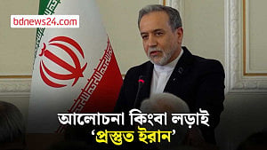 আলোচনা বা লড়াই সব পরিস্থিতির জন্য প্রস্তুত ইরান: আরাকচি